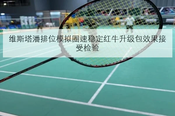 维斯塔潘排位模拟圈速稳定红牛升级包效果接受检验